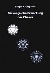 book cover of Die magische Erweckung der Chakra by Gregor A Gregorius