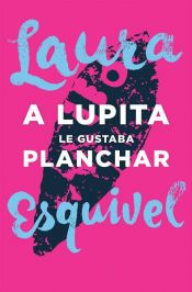 book cover of A Lupita le gustaba planchar by Лаура Эскивель