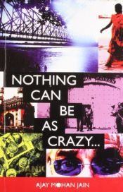 book cover of Nothing Can be as Crazy... by Ajay Mohan Jain