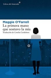 book cover of La primera mano que sostuvo la mía (Libros del Asteroide) by Maggie O'Farrell