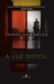 book cover of A Luz Difícil by Tomás González