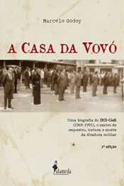 book cover of A Casa da Vovó: Uma biografia do DOI-Codi (1969-1991), o centro de sequestro, tortura e morte da ditadura militar by Marcelo Godoy