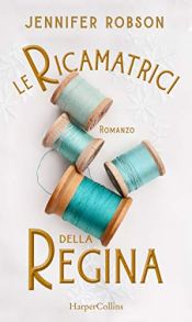 book cover of Le ricamatrici della Regina by Jennifer Robson