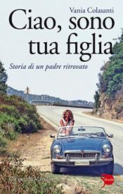 book cover of Ciao, sono tua figlia: storia di un padre ritrovato by Vania Colasanti