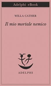 book cover of Il mio mortale nemico by Willa Cather