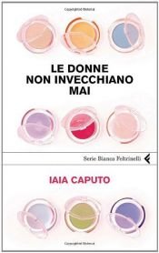 book cover of Le donne non invecchiano mai by Iaia Caputo