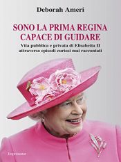 book cover of Sono la prima regina capace di guidare: Vita pubblica e privata di Elisabetta II attraverso episodi curiosi mai raccontati by Deborah Ameri