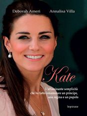 book cover of Kate: L'affascinante semplicità che ha fatto innamorare un principe, una regina e un popolo by Annalisa Villa|Deborah Ameri